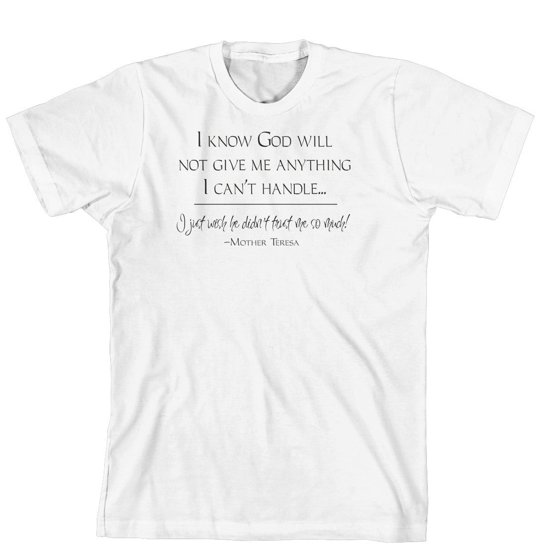 T-Shirt - I know God will not give me anything I can't handle.  I just wish he did not trust me so much (170-0014-000)