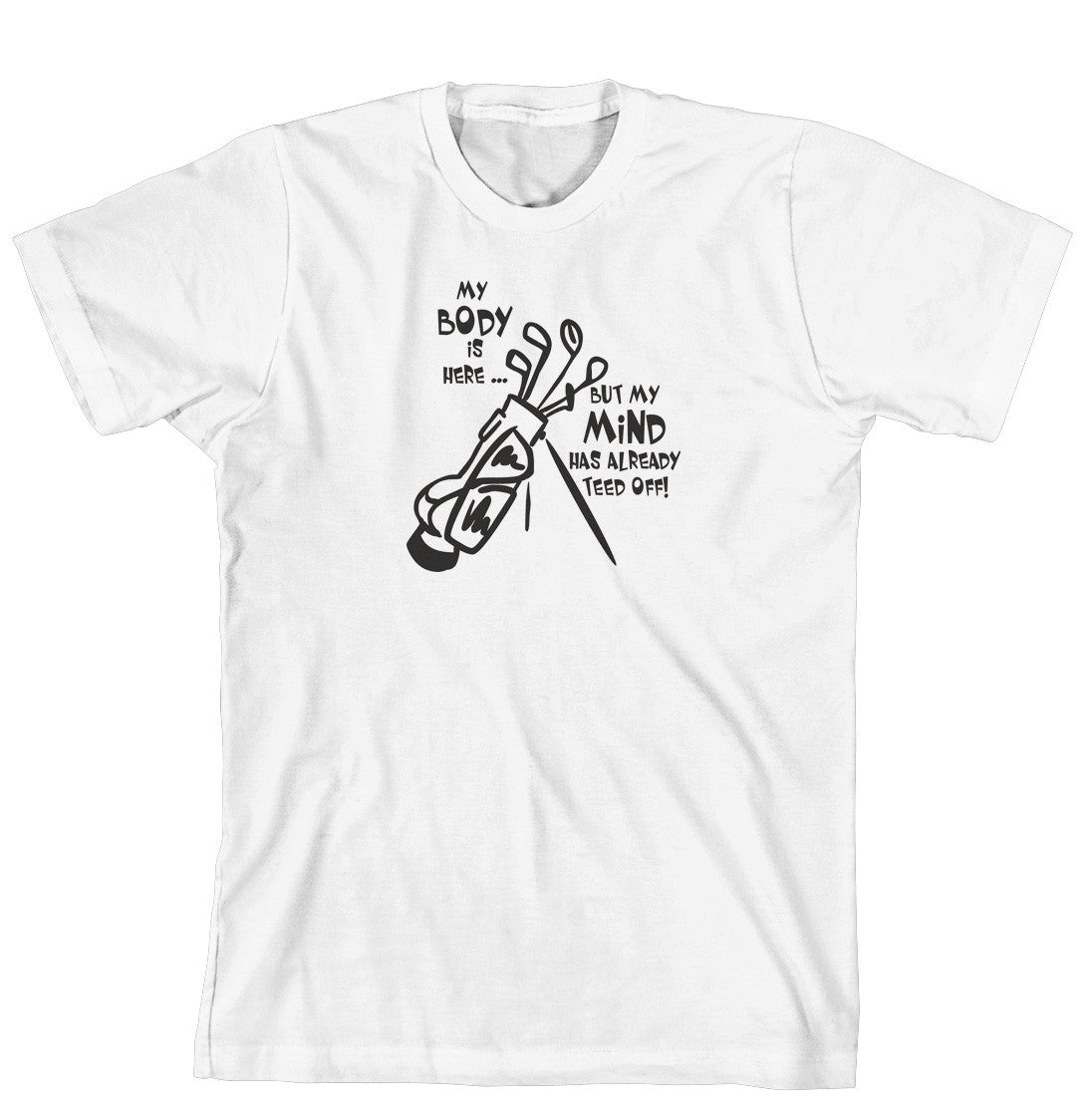 T-Shirt - My body is here, but my mind has already teed off (170-0030-000)